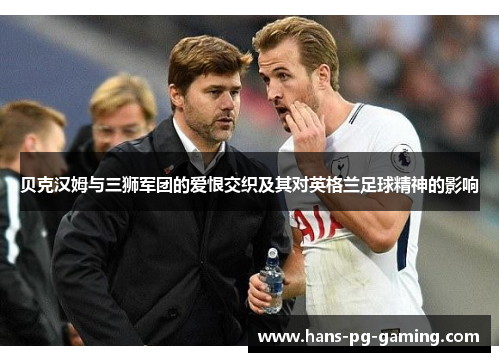 贝克汉姆与三狮军团的爱恨交织及其对英格兰足球精神的影响