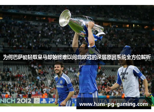 为何巴萨能轻取皇马却始终难以问鼎欧冠的深层原因系统全方位解析