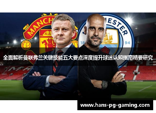 全面解析曼联弗兰关键技能五大要点深度提升球迷认知指南精要研究